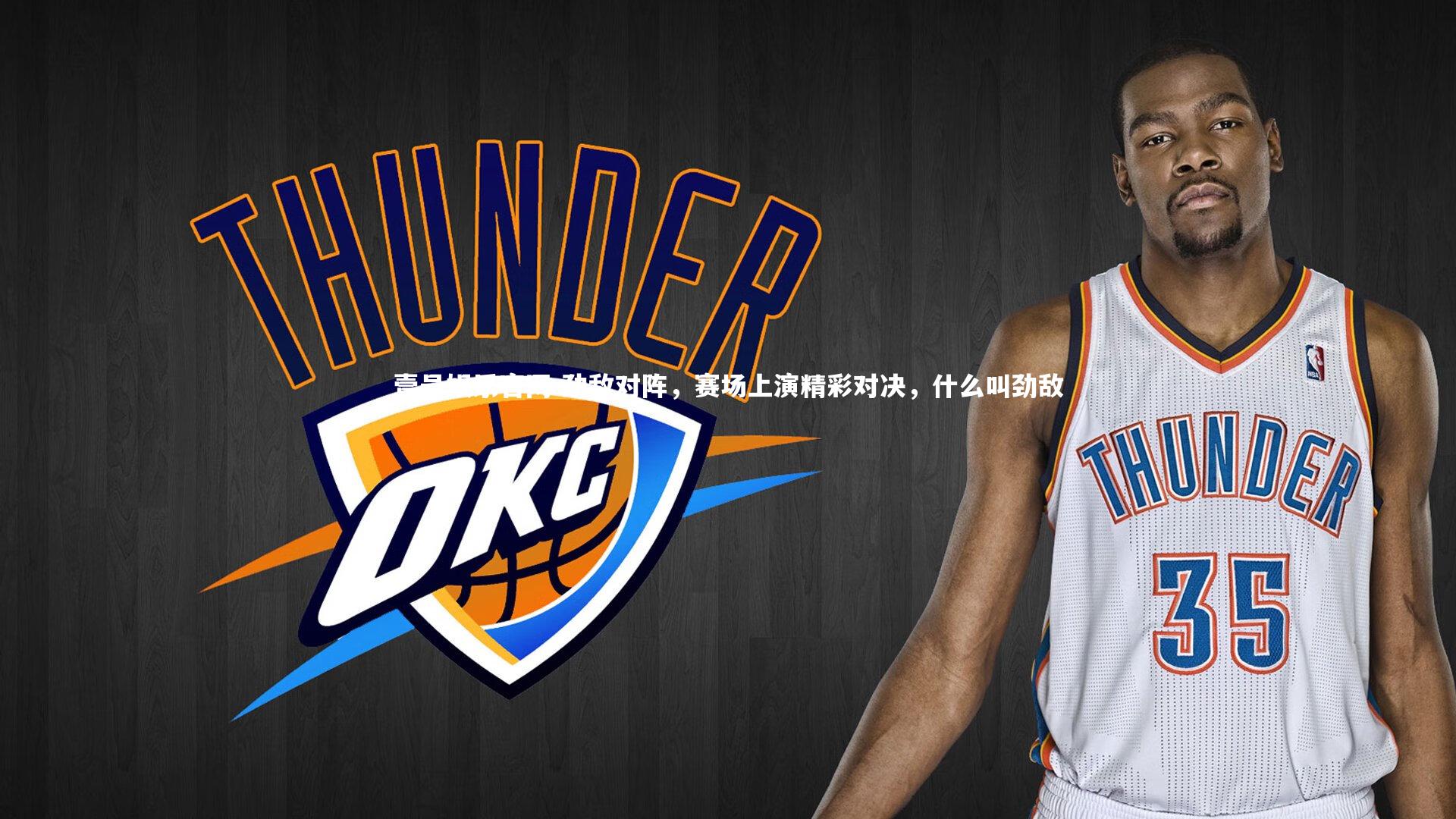 劲敌对阵,赛场上演精彩对决,什么叫劲敌