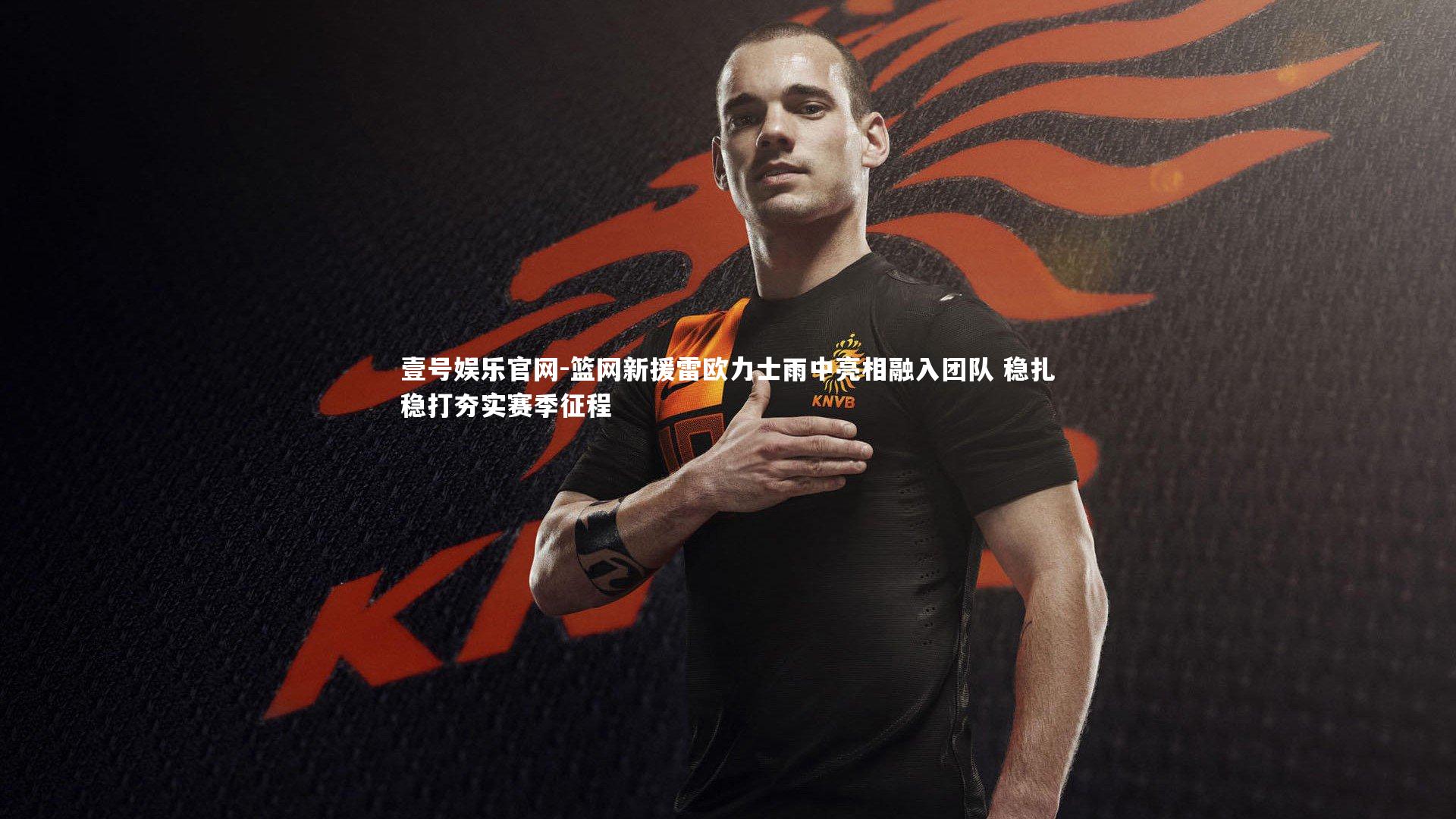 篮网新援雷欧力士雨中亮相融入团队 稳扎稳打夯实赛季征程