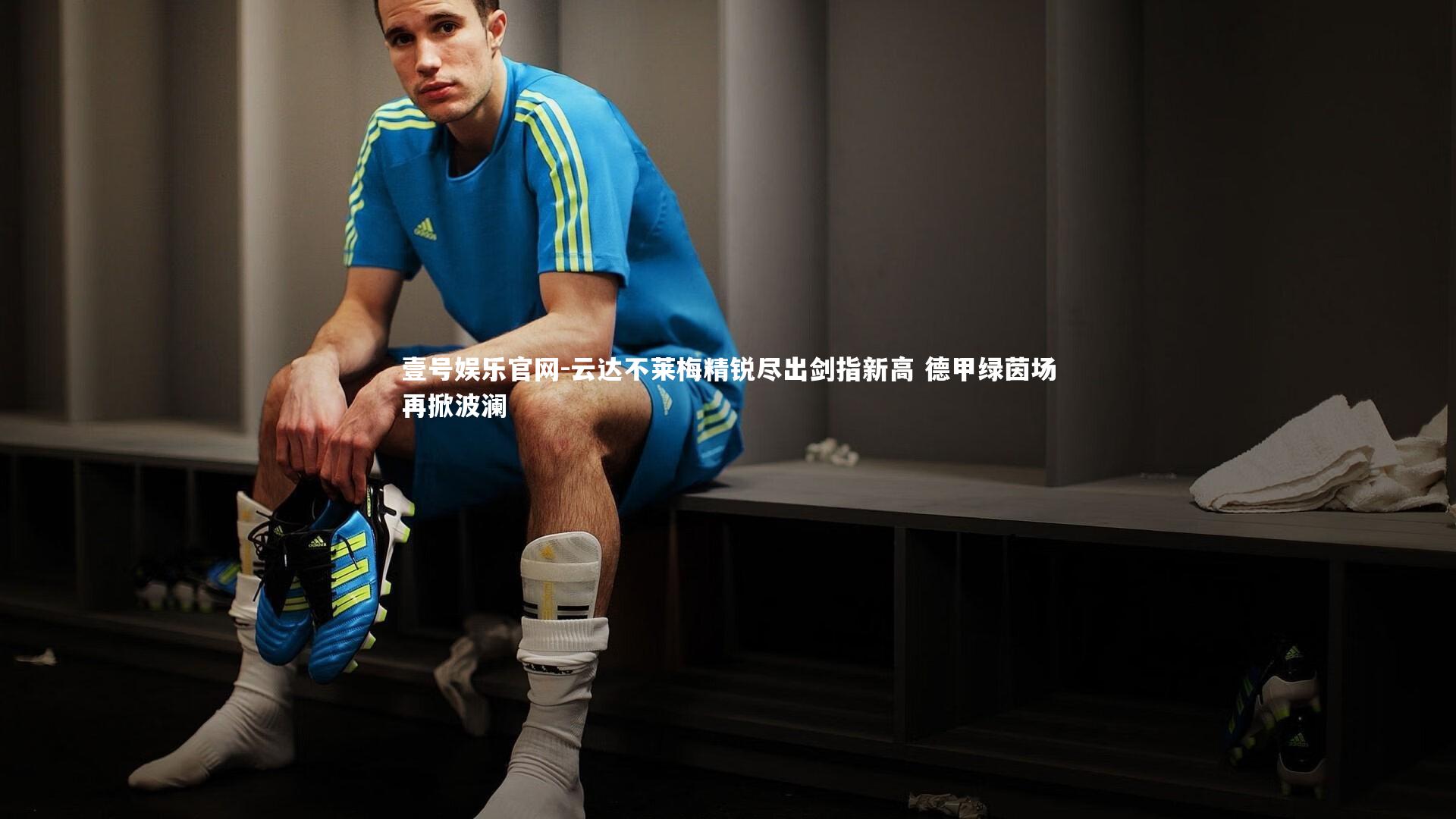 云达不莱梅精锐尽出剑指新高 德甲绿茵场再掀波澜