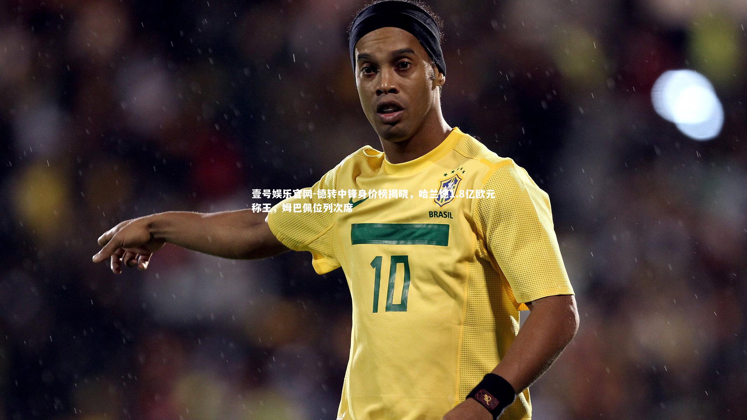德转中锋身价榜揭晓,哈兰德1.8亿欧元称王,姆巴佩位列次席
